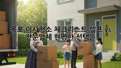 목포 이사청소 체크리스트: 셀프 vs 전문업체, 현명한 선택은? 🏠🧹
