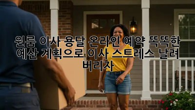 원룸 이사 용달 온라인 예약: 똑똑한 예산 계획으로 이사 스트레스 날려 버리자!