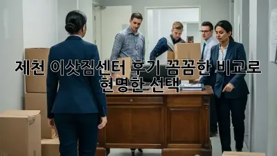 제천 이삿짐센터 후기: 꼼꼼한 비교로 현명한 선택!