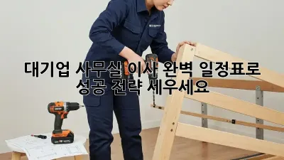 대기업 사무실 이사? 완벽 일정표로 성공 전략 세우세요!